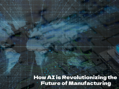 How AI is Revolutionizing the Future of Manufacturing