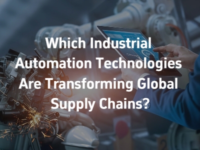 Which Industrial Automation Technologies Are Transforming Global Supply Chains?